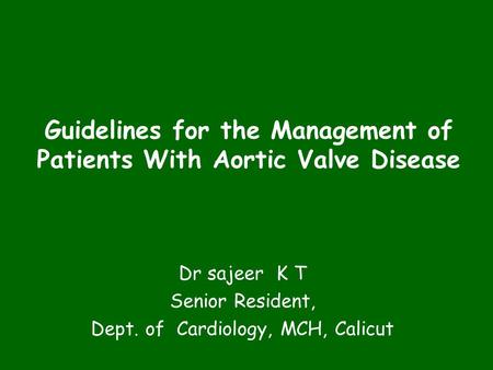 Guidelines for the Management of Patients With Aortic Valve Disease Dr sajeer K T Senior Resident, Dept. of Cardiology, MCH, Calicut.