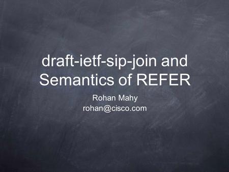 Rohan Mahy draft-ietf-sip-join and Semantics of REFER.