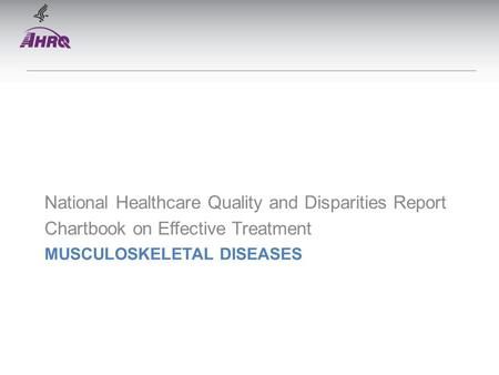 MUSCULOSKELETAL DISEASES National Healthcare Quality and Disparities Report Chartbook on Effective Treatment.