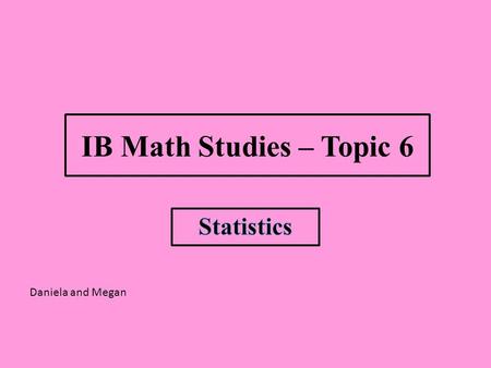 IB Math Studies – Topic 6 Daniela and Megan. IB Course Guide Description.