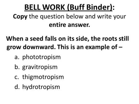BELL WORK (Buff Binder): Copy the question below and write your entire answer. When a seed falls on its side, the roots still grow downward. This is an.