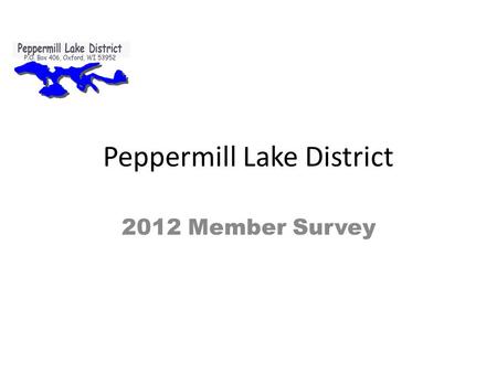 Peppermill Lake District 2012 Member Survey. General Results 52% responded, 75% responded in 2004 Length of property ownership: – Mean = 18.1yrs vs 13.6.