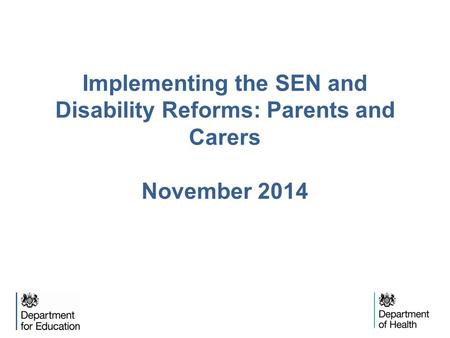 Implementing the SEN and Disability Reforms: Parents and Carers November 2014.