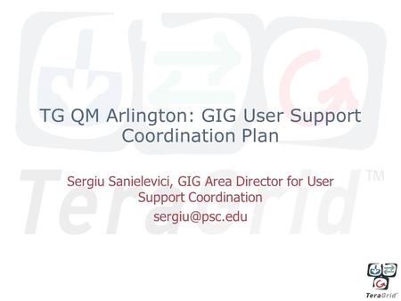 TG QM Arlington: GIG User Support Coordination Plan Sergiu Sanielevici, GIG Area Director for User Support Coordination