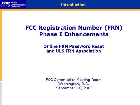 FCC Registration Number (FRN) Phase I Enhancements Online FRN Password Reset and ULS FRN Association FCC Commission Meeting Room Washington, D.C. September.