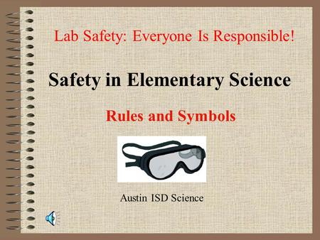 Safety in Elementary Science Rules and Symbols Lab Safety: Everyone Is Responsible! Austin ISD Science.