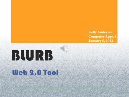 Web 2.0 Tool BLURB Kelly Anderson Computer Apps. 1 January 5, 2012.