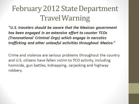 February 2012 State Department Travel Warning “U.S. travelers should be aware that the Mexican government has been engaged in an extensive effort to counter.
