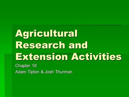 Agricultural Research and Extension Activities Chapter 18 Adam Tipton & Josh Thurman.