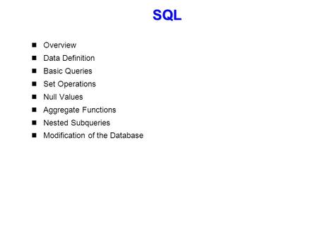 SQL Overview Data Definition Basic Queries Set Operations Null Values Aggregate Functions Nested Subqueries Modification of the Database.