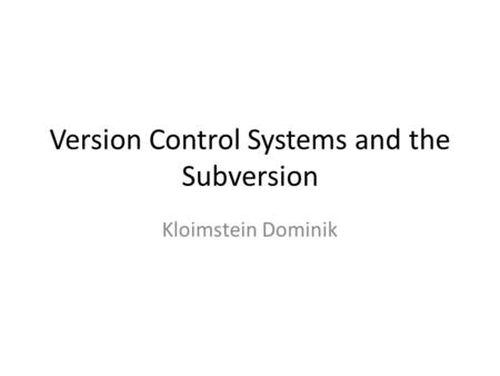 Version Control Systems and the Subversion Kloimstein Dominik.