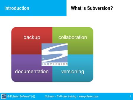 © Polarion Software ® Subtrain – SVN User training – www.polarion.com IntroductionWhat is Subversion? 1 backupcollaboration documentationversioning.