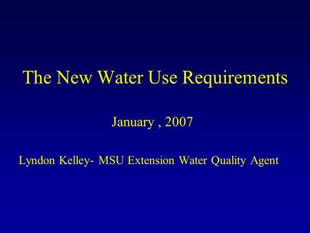 The New Water Use Requirements January, 2007 Lyndon Kelley- MSU Extension Water Quality Agent.