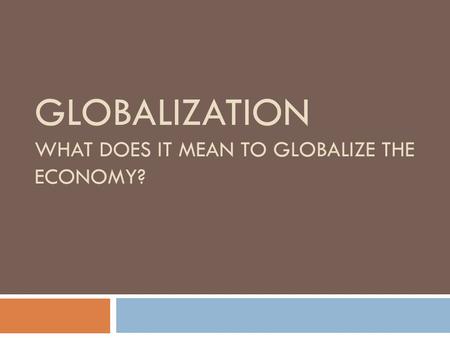 GLOBALIZATION WHAT DOES IT MEAN TO GLOBALIZE THE ECONOMY?