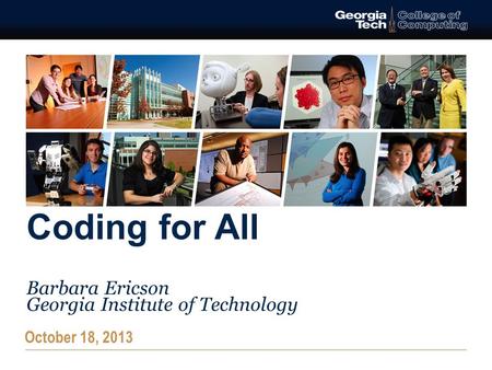 Coding for All Barbara Ericson Georgia Institute of Technology October 18, 2013.