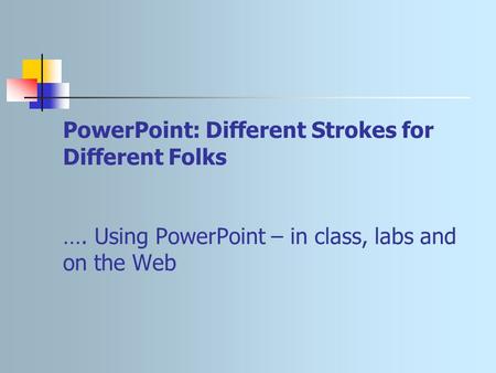 PowerPoint: Different Strokes for Different Folks …