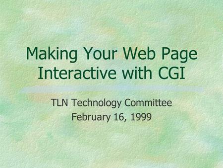 Making Your Web Page Interactive with CGI TLN Technology Committee February 16, 1999.