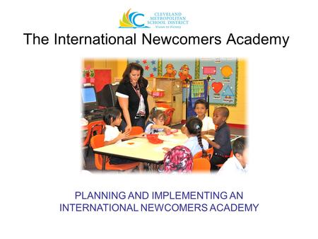 The International Newcomers Academy PLANNING AND IMPLEMENTING AN INTERNATIONAL NEWCOMERS ACADEMY.