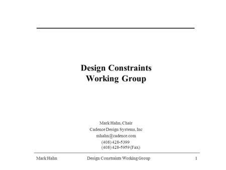 Mark HahnDesign Constraints Working Group 1 1 Mark Hahn, Chair Cadence Design Systems, Inc (408) 428-5399 (408) 428-5959 (Fax)