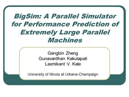 BigSim: A Parallel Simulator for Performance Prediction of Extremely Large Parallel Machines Gengbin Zheng Gunavardhan Kakulapati Laxmikant V. Kale University.