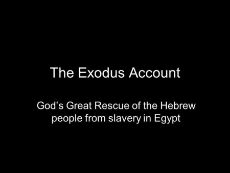 The Exodus Account God’s Great Rescue of the Hebrew people from slavery in Egypt.
