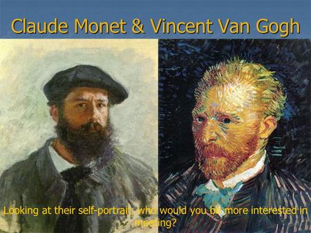 Claude Monet & Vincent Van Gogh Looking at their self-portrait, who would you be more interested in meeting?