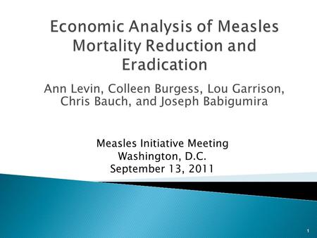 Ann Levin, Colleen Burgess, Lou Garrison, Chris Bauch, and Joseph Babigumira Measles Initiative Meeting Washington, D.C. September 13, 2011 1.