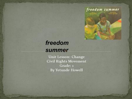 Unit Lesson: Change Civil Rights Movement Grade: 1 By Yetunde Howell freedom summer.