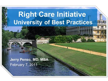 Right Care Initiative University of Best Practices Jerry Penso, MD, MBA February 7, 2011.