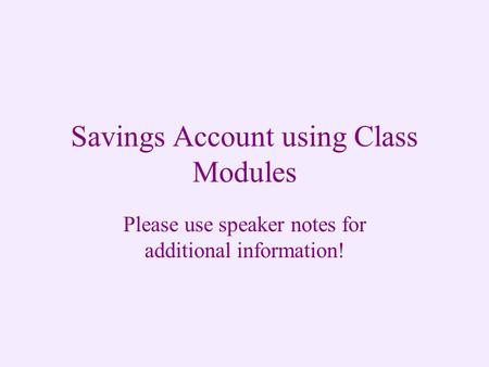 Savings Account using Class Modules Please use speaker notes for additional information!