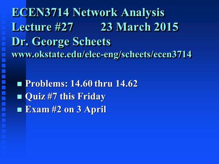 ECEN3714 Network Analysis Lecture #27 23 March 2015 Dr. George Scheets www.okstate.edu/elec-eng/scheets/ecen3714 n Problems: 14.60 thru 14.62 n Quiz #7.