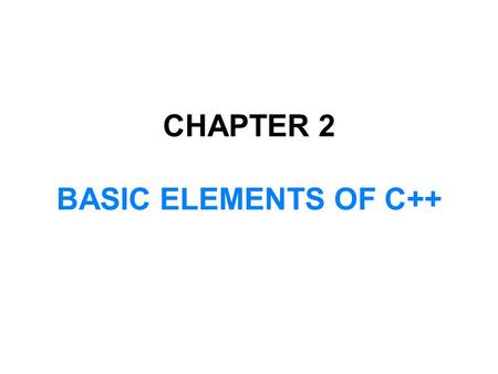 CHAPTER 2 BASIC ELEMENTS OF C++. In this chapter, you will:  Become familiar with the basic components of a C++ program, including functions, special.