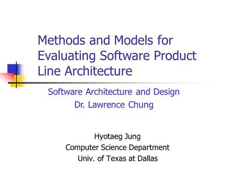 Methods and Models for Evaluating Software Product Line Architecture Hyotaeg Jung Computer Science Department Univ. of Texas at Dallas Software Architecture.