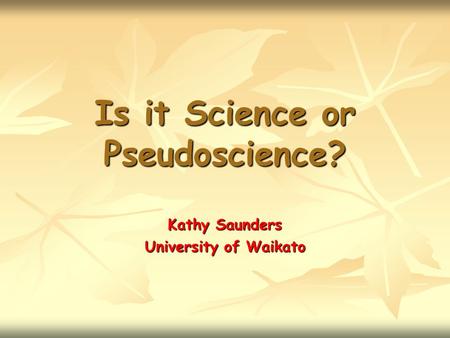 Is it Science or Pseudoscience? Kathy Saunders University of Waikato.