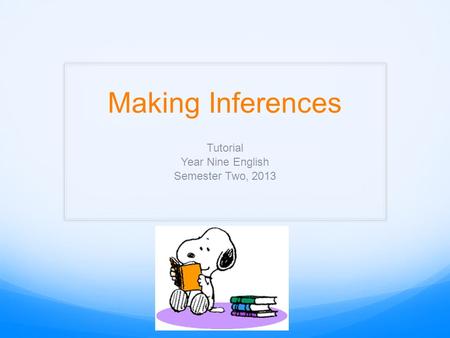 Making Inferences Tutorial Year Nine English Semester Two, 2013.