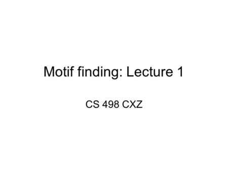 Motif finding: Lecture 1 CS 498 CXZ. From DNA to Protein: In words 1.DNA = nucleotide sequence Alphabet size = 4 (A,C,G,T) 2.DNA  mRNA (single stranded)