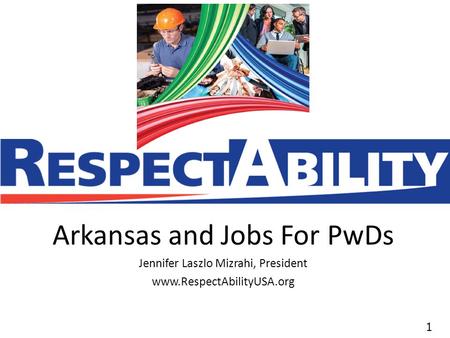 11 Arkansas and Jobs For PwDs Jennifer Laszlo Mizrahi, President www.RespectAbilityUSA.org.