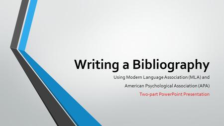 Writing a Bibliography Using Modern Language Association (MLA) and American Psychological Association (APA) Two-part PowerPoint Presentation.