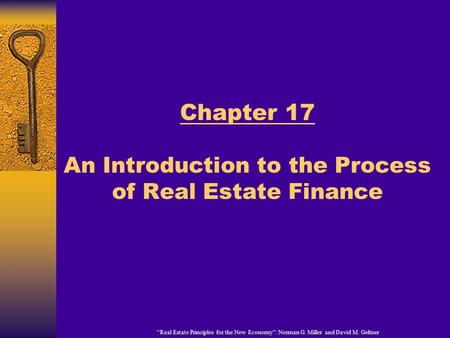 “Real Estate Principles for the New Economy”: Norman G. Miller and David M. Geltner Chapter 17 An Introduction to the Process of Real Estate Finance.