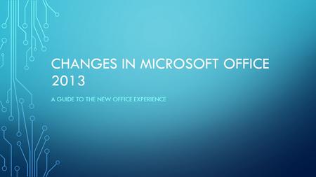 CHANGES IN MICROSOFT OFFICE 2013 A GUIDE TO THE NEW OFFICE EXPERIENCE.