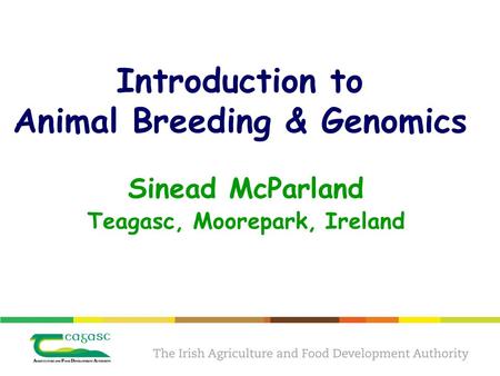 Introduction to Animal Breeding & Genomics Sinead McParland Teagasc, Moorepark, Ireland.