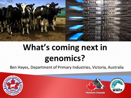 What’s coming next in genomics? Ben Hayes, Department of Primary Industries, Victoria, Australia.