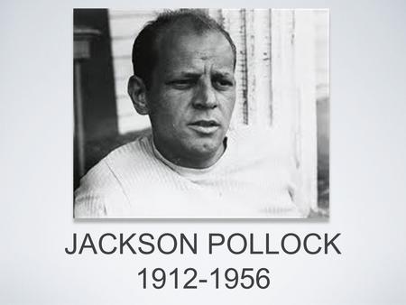 JACKSON POLLOCK 1912-1956. AMERICAN PAINTER PAINTED ON HUGE CANVASES SO HE COULD USE HIS WHOLE BODY POURED AND SPLATTERED COLORS ON CANVAS, RATHER THAN.