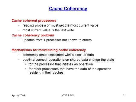 Spring 2003CSE P5481 Cache Coherency Cache coherent processors reading processor must get the most current value most current value is the last write Cache.