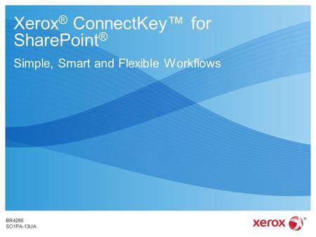 Xerox ® ConnectKey™ for SharePoint ® Simple, Smart and Flexible Workflows BR4266 SO1PA-13UA.