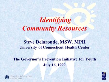 Steve Delaronde, MSW, MPH University of Connecticut Health Center The Governor’s Prevention Initiative for Youth July 16, 1999 Identifying Community Resources.