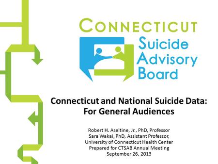Connecticut and National Suicide Data: For General Audiences Robert H. Aseltine, Jr., PhD, Professor Sara Wakai, PhD, Assistant Professor, University of.