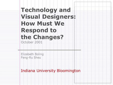 Technology and Visual Designers: How Must We Respond to the Changes? October 2001 Elizabeth Boling Feng-Ru Sheu Indiana University Bloomington.
