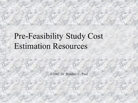 Pre-Feasibility Study Cost Estimation Resources ©2002 Dr. Bradley C. Paul.
