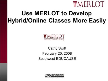 Copyright MERLOT Use MERLOT to Develop Hybrid/Online Classes More Easily Cathy Swift February 20, 2008 Southwest EDUCAUSE.